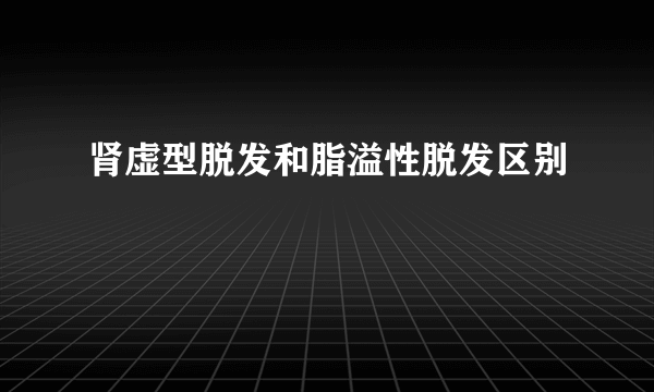 肾虚型脱发和脂溢性脱发区别