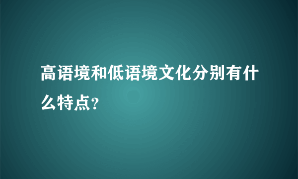 高语境和低语境文化分别有什么特点？