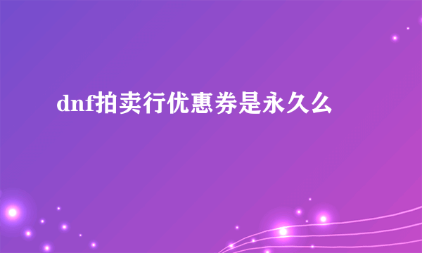 dnf拍卖行优惠券是永久么