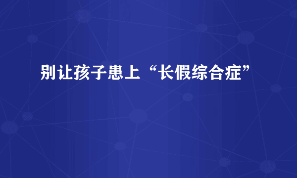 别让孩子患上“长假综合症”