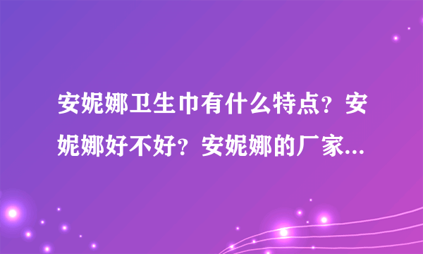 安妮娜卫生巾有什么特点？安妮娜好不好？安妮娜的厂家是哪一个？