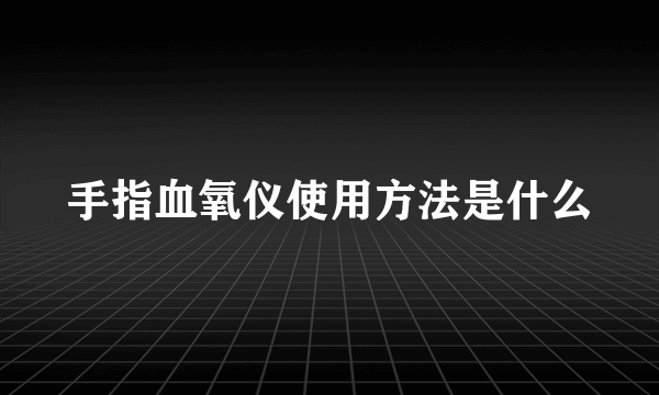 手指血氧仪使用方法是什么