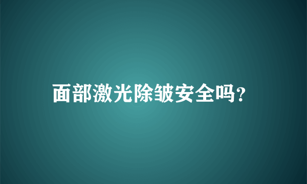 面部激光除皱安全吗？