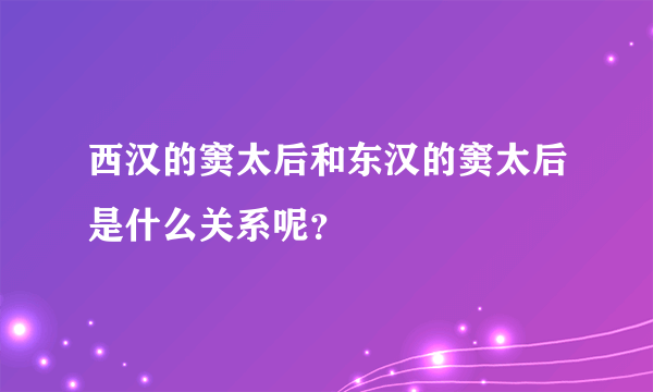 西汉的窦太后和东汉的窦太后是什么关系呢？