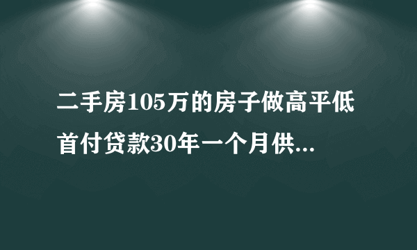 二手房105万的房子做高平低首付贷款30年一个月供是多付的利息多少钱？