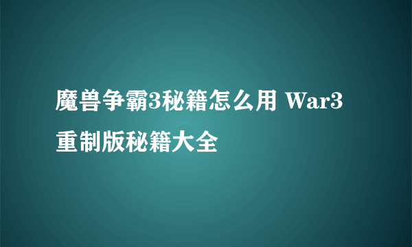 魔兽争霸3秘籍怎么用 War3重制版秘籍大全