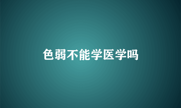 色弱不能学医学吗