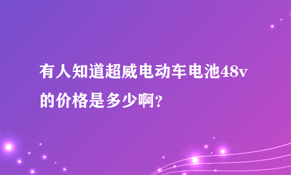 有人知道超威电动车电池48v的价格是多少啊？