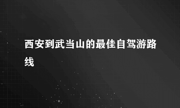 西安到武当山的最佳自驾游路线