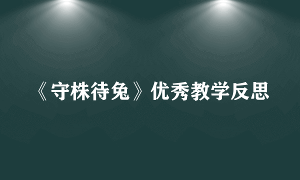 《守株待兔》优秀教学反思