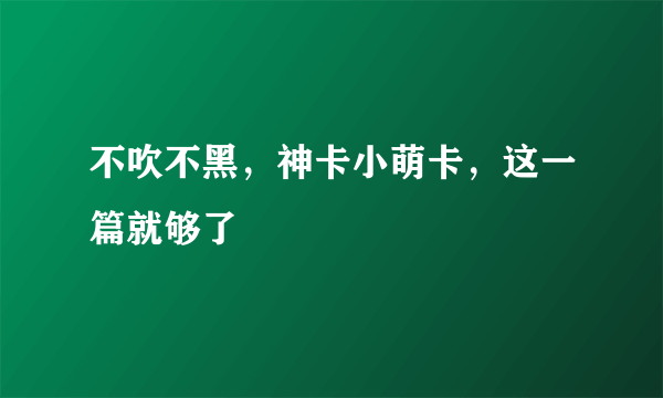 不吹不黑，神卡小萌卡，这一篇就够了