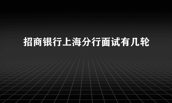 招商银行上海分行面试有几轮