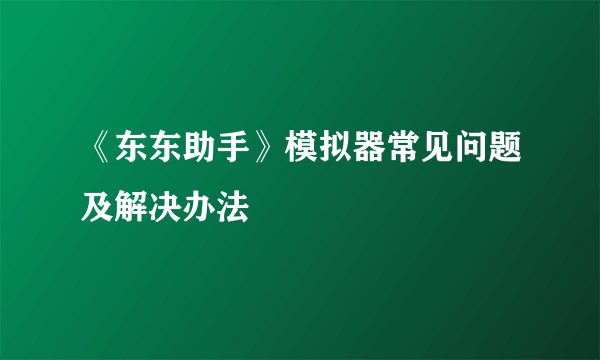 《东东助手》模拟器常见问题及解决办法