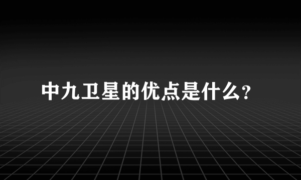 中九卫星的优点是什么？