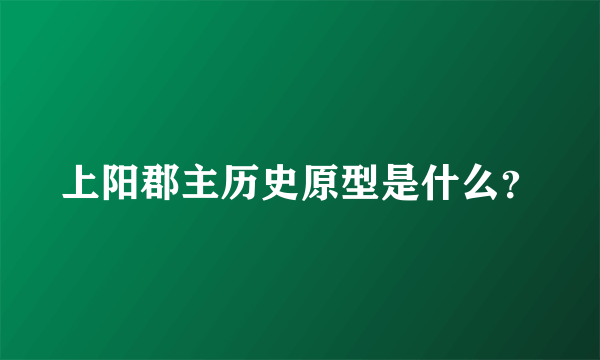 上阳郡主历史原型是什么？