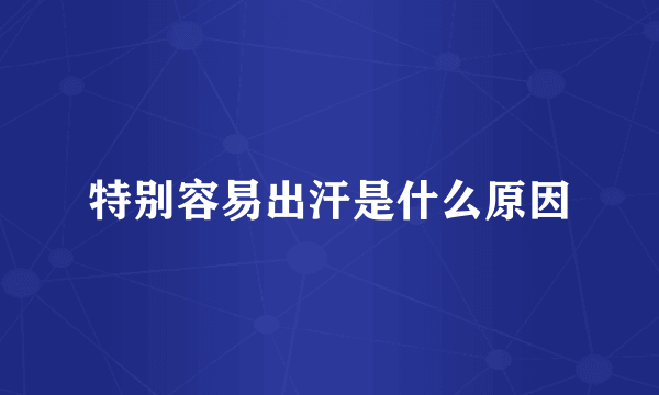 特别容易出汗是什么原因