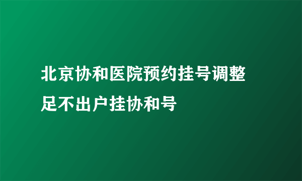 北京协和医院预约挂号调整 足不出户挂协和号