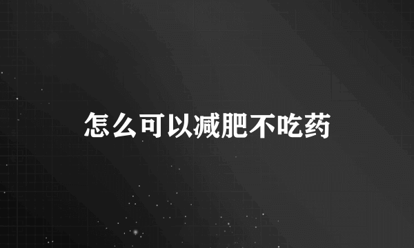 怎么可以减肥不吃药