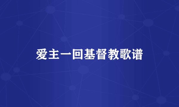 爱主一回基督教歌谱