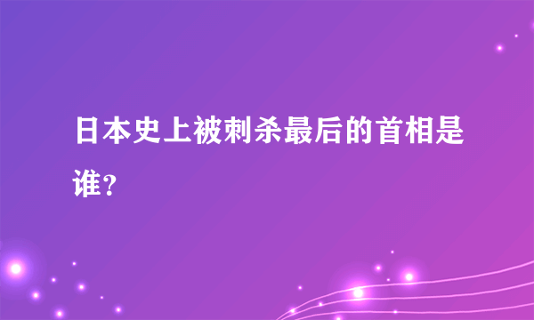 日本史上被刺杀最后的首相是谁？