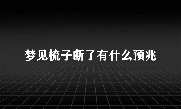 梦见梳子断了有什么预兆