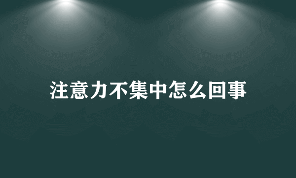 注意力不集中怎么回事