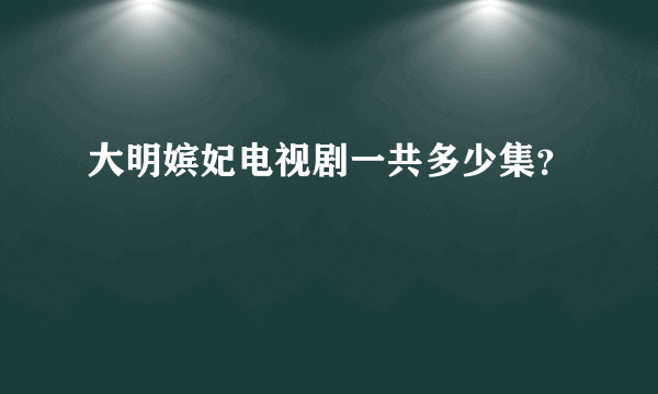大明嫔妃电视剧一共多少集？