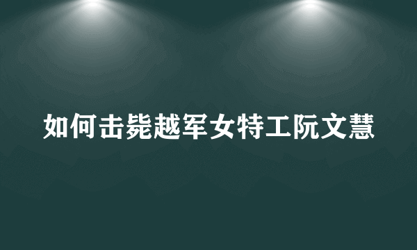 如何击毙越军女特工阮文慧