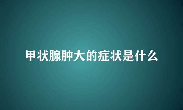 甲状腺肿大的症状是什么