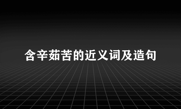 含辛茹苦的近义词及造句