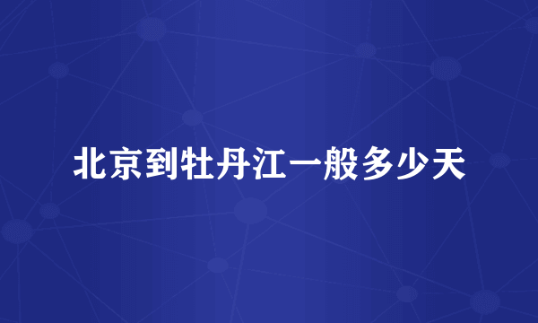 北京到牡丹江一般多少天