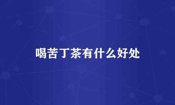喝苦丁茶有什么好处