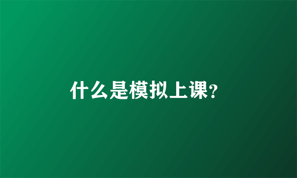 什么是模拟上课？