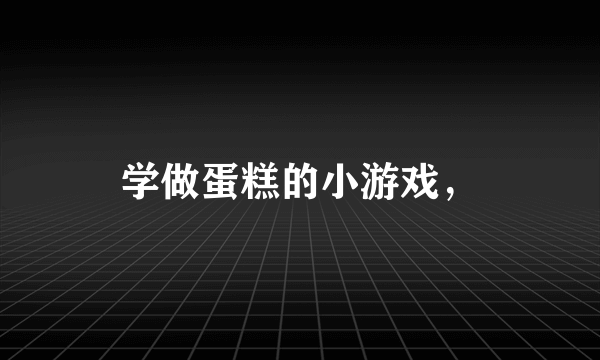 学做蛋糕的小游戏，