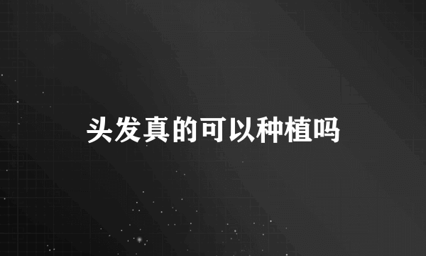 头发真的可以种植吗