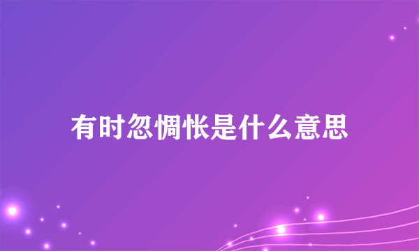 有时忽惆怅是什么意思
