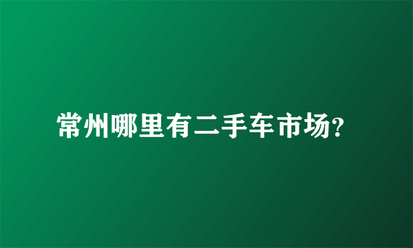 常州哪里有二手车市场？
