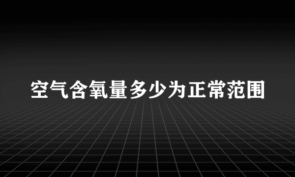 空气含氧量多少为正常范围