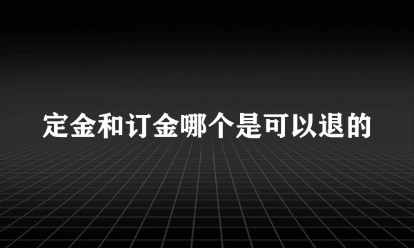 定金和订金哪个是可以退的