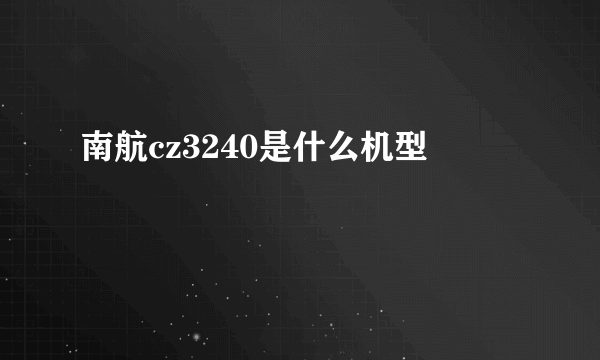 南航cz3240是什么机型