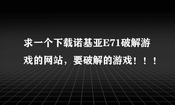 求一个下载诺基亚E71破解游戏的网站，要破解的游戏！！！