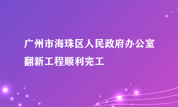 广州市海珠区人民政府办公室翻新工程顺利完工