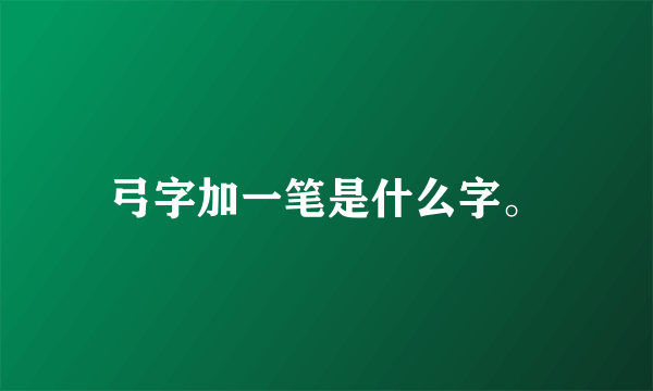 弓字加一笔是什么字。