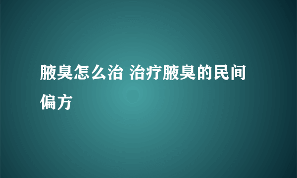 腋臭怎么治 治疗腋臭的民间偏方