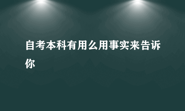 自考本科有用么用事实来告诉你