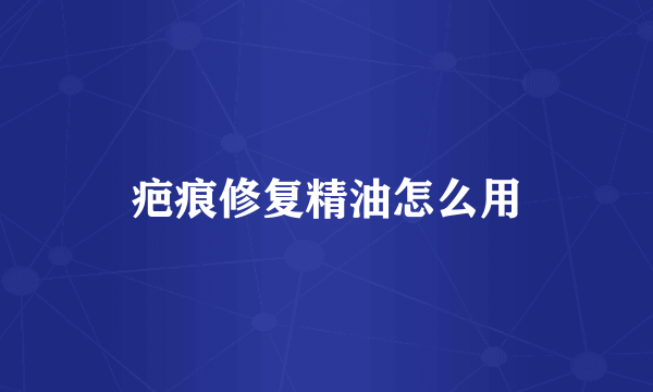 疤痕修复精油怎么用