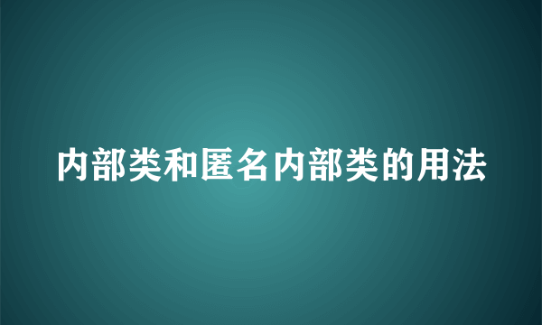 内部类和匿名内部类的用法