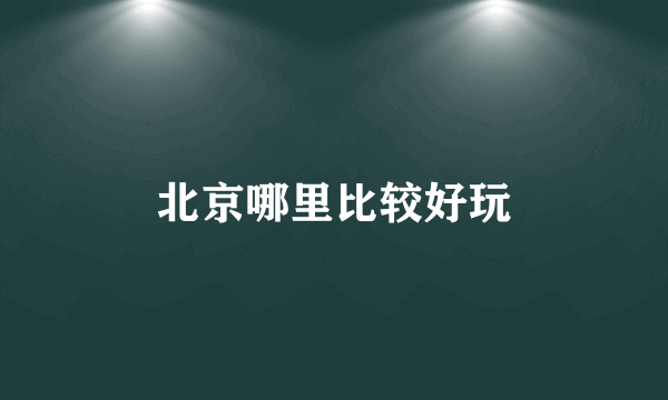 北京哪里比较好玩