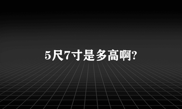 5尺7寸是多高啊?