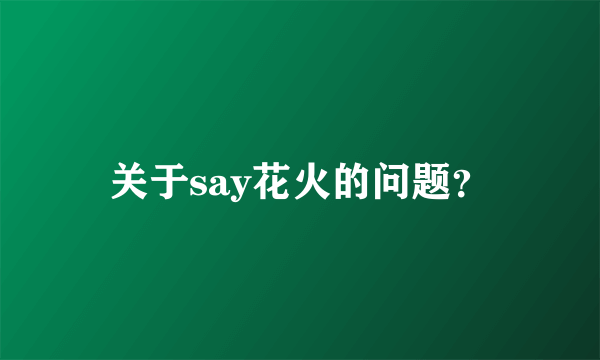 关于say花火的问题？